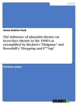 cover image of The influence of absurdist theatre on in-yer-face theatre in the 1990's as exemplified by Beckett's "Endgame" and Ravenhill's "Shopping and F***ing"